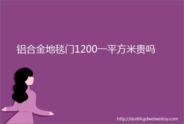 铝合金地毯门1200一平方米贵吗